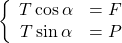 \left\{\begin{array}{cl} T \cos \alpha&= F\\ T \sin \alpha &=P\\ \end{array}\right.