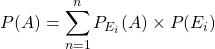 P(A) = \displaystyle\sum_{n=1}^{n} P_{E_i}(A) \times P(E_i)