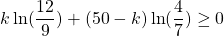 k\ln(\dfrac{12}{9})+(50-k)\ln(\dfrac{4}{7}) \geq 0