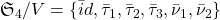 \mathfrak{S}_4/ V = \{ \bar id ,     \bar \tau_1 , \bar \tau_2 ,\bar \tau_3, \bar \nu_1  ,    \bar \nu_2  \}