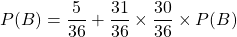 P(B)=\dfrac{5}{36}+\dfrac{31}{36}\times\dfrac{30}{36}\times P(B)