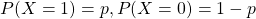 P(X = 1) = p, P(X = 0) = 1 - p