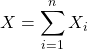 X=\displaystyle\sum_{i=1}^{n} X_i