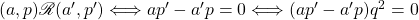 (a, p) \mathscr{R} (a', p') \Longleftrightarrow ap' - a'p = 0 \Longleftrightarrow (ap' - a'p)q^2 = 0